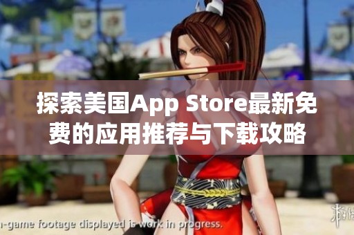 探索美国App Store最新免费的应用推荐与下载攻略