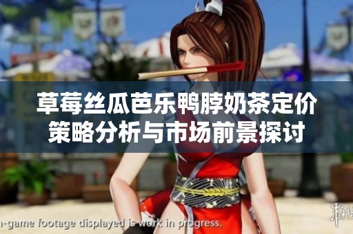 草莓丝瓜芭乐鸭脖奶茶定价策略分析与市场前景探讨