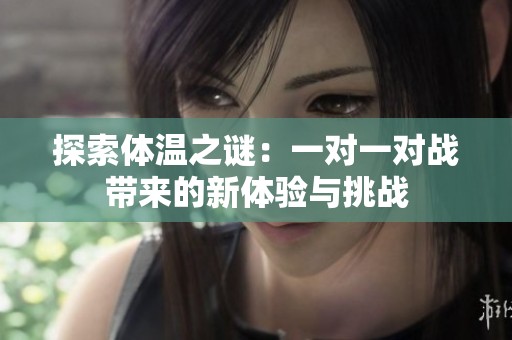 探索体温之谜：一对一对战带来的新体验与挑战