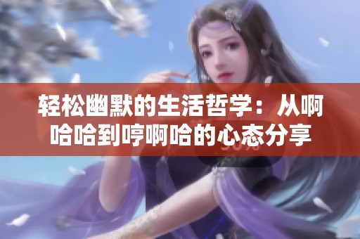 轻松幽默的生活哲学：从啊哈哈到哼啊哈的心态分享