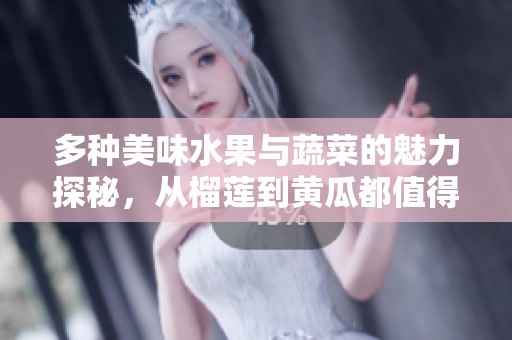 多种美味水果与蔬菜的魅力探秘，从榴莲到黄瓜都值得一尝