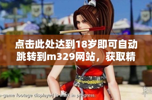 点击此处达到18岁即可自动跳转到m329网站，获取精彩内容！