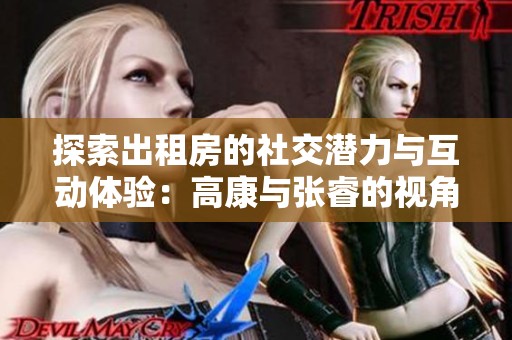 探索出租房的社交潜力与互动体验：高康与张睿的视角分析