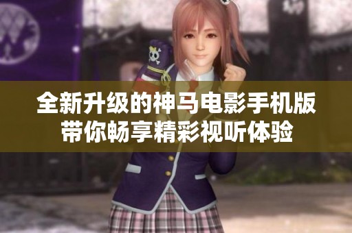全新升级的神马电影手机版带你畅享精彩视听体验