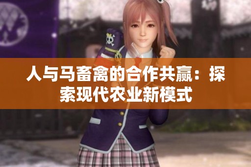 人与马畜禽的合作共赢：探索现代农业新模式