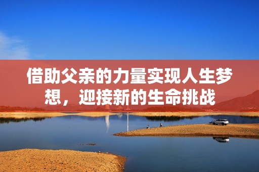 借助父亲的力量实现人生梦想，迎接新的生命挑战