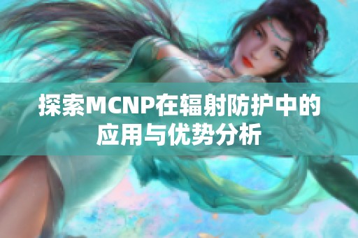 探索MCNP在辐射防护中的应用与优势分析