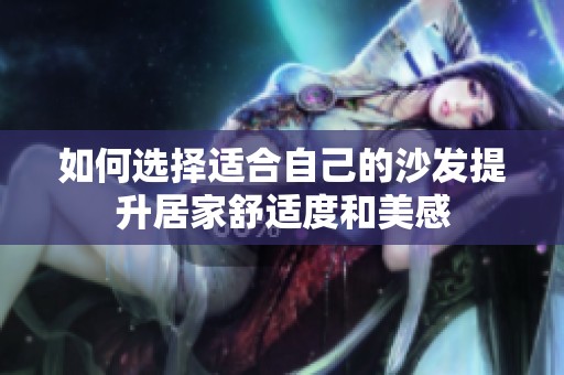 如何选择适合自己的沙发提升居家舒适度和美感