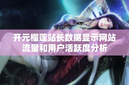 开元榴莲站长数据显示网站流量和用户活跃度分析