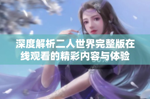 深度解析二人世界完整版在线观看的精彩内容与体验