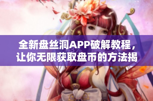 全新盘丝洞APP破解教程，让你无限获取盘币的方法揭秘