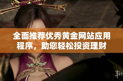 全面推荐优秀黄金网站应用程序，助您轻松投资理财