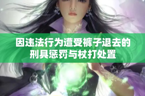 因违法行为遭受裤子退去的刑具惩罚与杖打处置