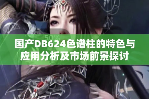 国产DB624色谱柱的特色与应用分析及市场前景探讨