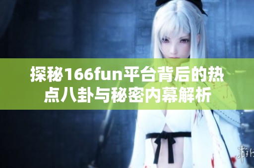 探秘166fun平台背后的热点八卦与秘密内幕解析