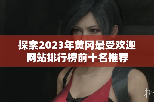 探索2023年黄冈最受欢迎网站排行榜前十名推荐