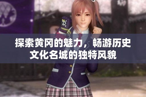 探索黄冈的魅力，畅游历史文化名城的独特风貌
