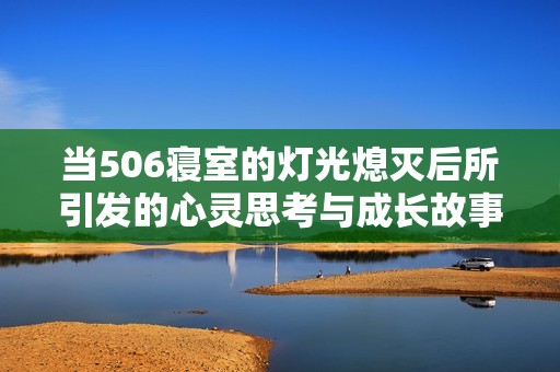 当506寝室的灯光熄灭后所引发的心灵思考与成长故事