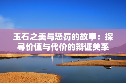 玉石之美与惩罚的故事：探寻价值与代价的辩证关系