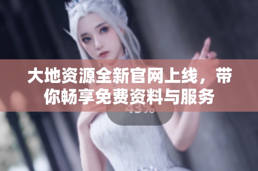 大地资源全新官网上线，带你畅享免费资料与服务