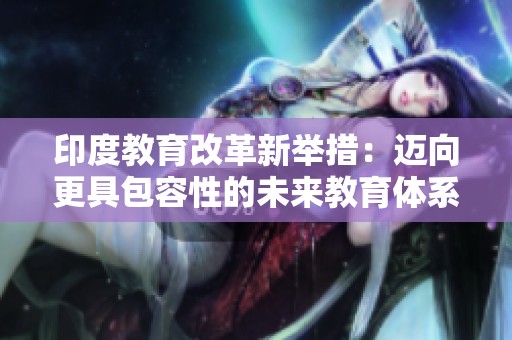 印度教育改革新举措：迈向更具包容性的未来教育体系