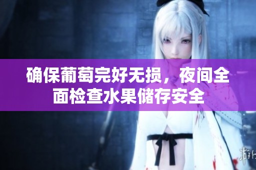 确保葡萄完好无损，夜间全面检查水果储存安全