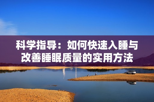 科学指导：如何快速入睡与改善睡眠质量的实用方法