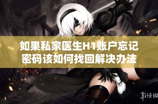 如果私家医生H1账户忘记密码该如何找回解决办法