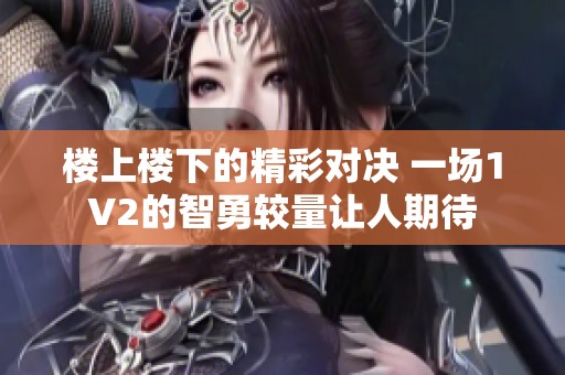楼上楼下的精彩对决 一场1V2的智勇较量让人期待