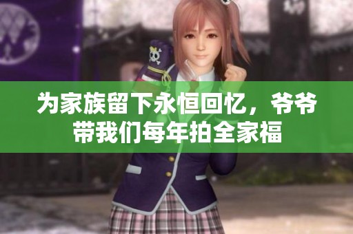 为家族留下永恒回忆，爷爷带我们每年拍全家福