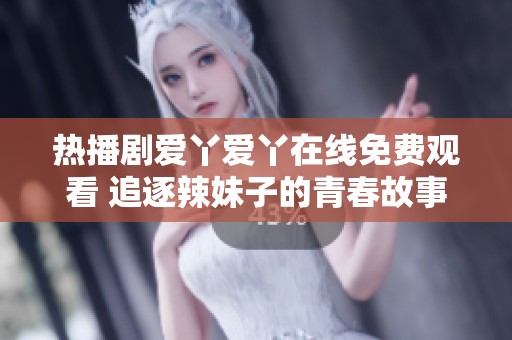 热播剧爱丫爱丫在线免费观看 追逐辣妹子的青春故事