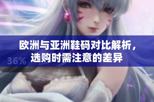 欧洲与亚洲鞋码对比解析，选购时需注意的差异