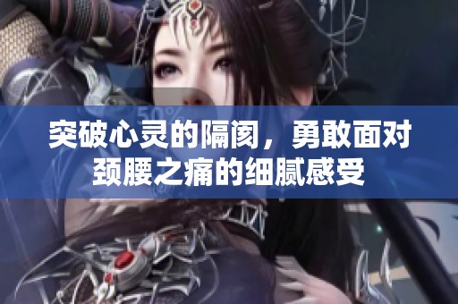 突破心灵的隔阂，勇敢面对颈腰之痛的细腻感受
