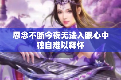 思念不断今夜无法入眠心中独自难以释怀