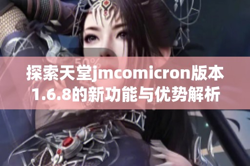 探索天堂jmcomicron版本1.6.8的新功能与优势解析