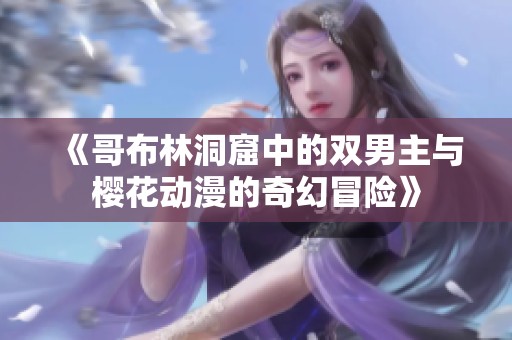 《哥布林洞窟中的双男主与樱花动漫的奇幻冒险》
