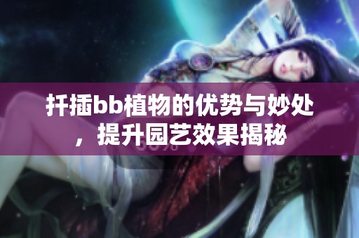 扦插bb植物的优势与妙处，提升园艺效果揭秘