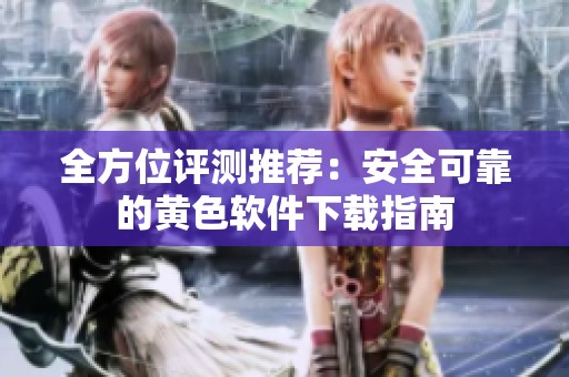 全方位评测推荐：安全可靠的黄色软件下载指南