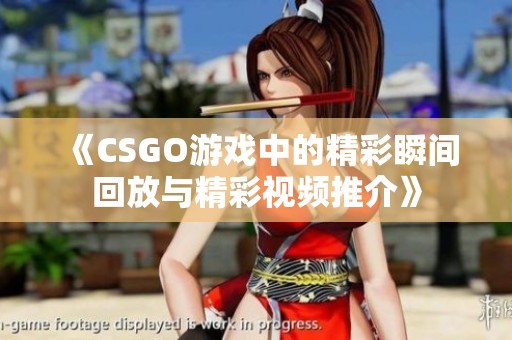 《CSGO游戏中的精彩瞬间回放与精彩视频推介》