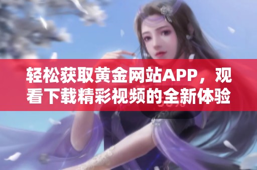 轻松获取黄金网站APP，观看下载精彩视频的全新体验