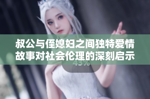 叔公与侄媳妇之间独特爱情故事对社会伦理的深刻启示