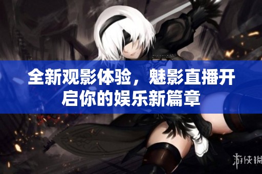 全新观影体验，魅影直播开启你的娱乐新篇章