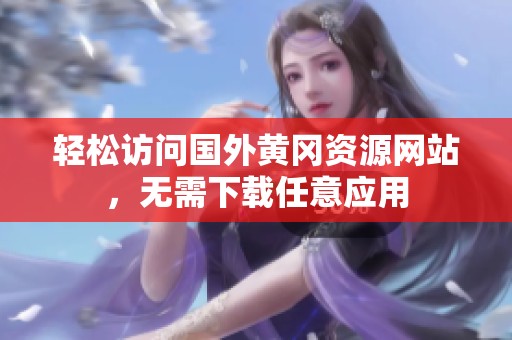 轻松访问国外黄冈资源网站，无需下载任意应用