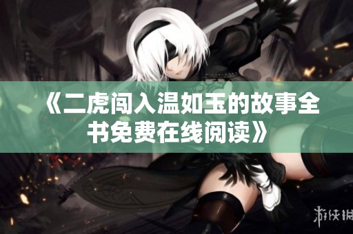 《二虎闯入温如玉的故事全书免费在线阅读》