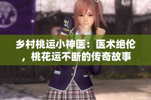 乡村桃运小神医：医术绝伦，桃花运不断的传奇故事
