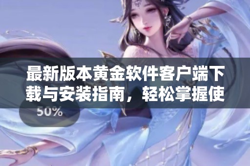 最新版本黄金软件客户端下载与安装指南，轻松掌握使用技巧