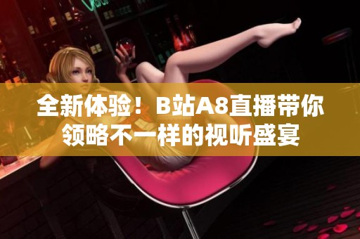 全新体验！B站A8直播带你领略不一样的视听盛宴