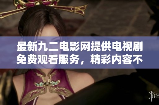 最新九二电影网提供电视剧免费观看服务，精彩内容不容错过