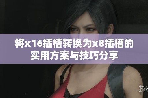 将x16插槽转换为x8插槽的实用方案与技巧分享