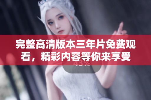 完整高清版本三年片免费观看，精彩内容等你来享受
